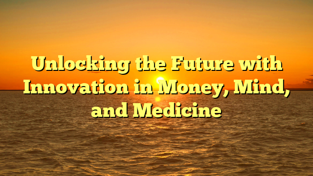 Unlocking the Future with Innovation in Money, Mind, and Medicine